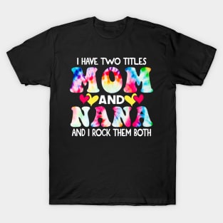 I Have Two Titles Mom And Nana and I Rock Them Both Tie Dye Mothers day gift T-Shirt